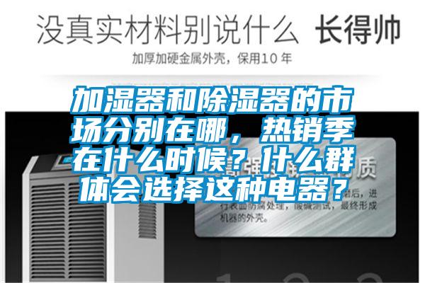 加濕器和除濕器的市場分別在哪，熱銷季在什么時候？什么群體會選擇這種電器？