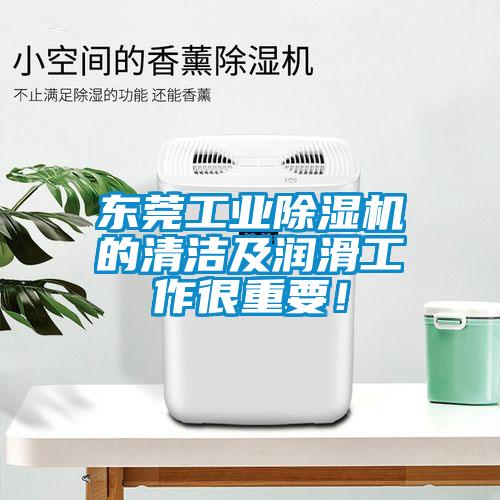 東莞工業(yè)除濕機(jī)的清潔及潤滑工作很重要！