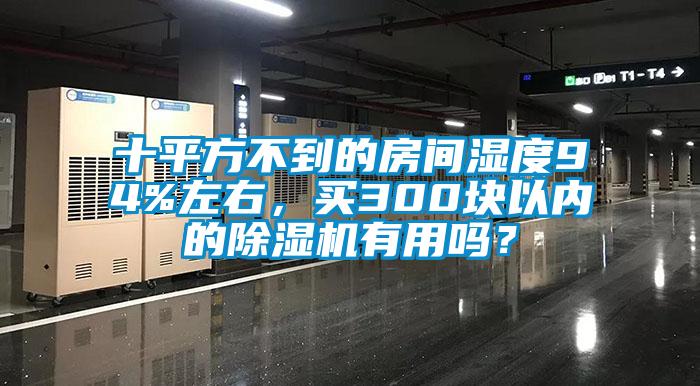 十平方不到的房間濕度94%左右，買300塊以內(nèi)的除濕機(jī)有用嗎？