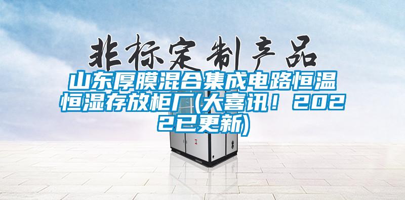 山東厚膜混合集成電路恒溫恒濕存放柜廠(大喜訊！2022已更新)