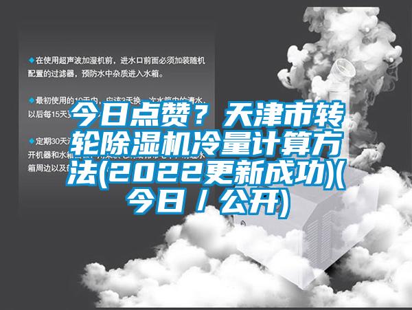 今日點(diǎn)贊？天津市轉(zhuǎn)輪除濕機(jī)冷量計(jì)算方法(2022更新成功)(今日／公開(kāi))