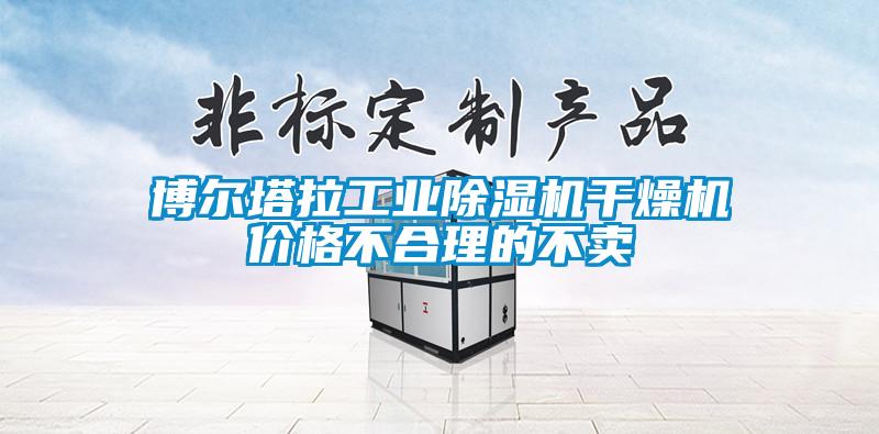 博爾塔拉工業(yè)除濕機(jī)干燥機(jī)價(jià)格不合理的不賣(mài)