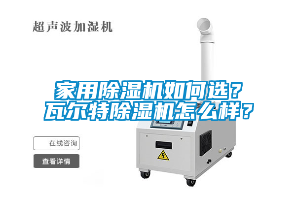 家用除濕機(jī)如何選？瓦爾特除濕機(jī)怎么樣？