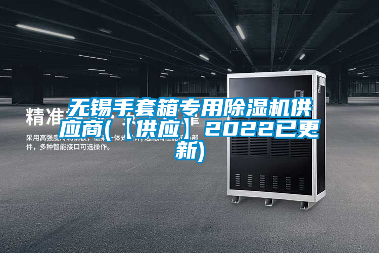 無錫手套箱專用除濕機供應(yīng)商(【供應(yīng)】2022已更新)