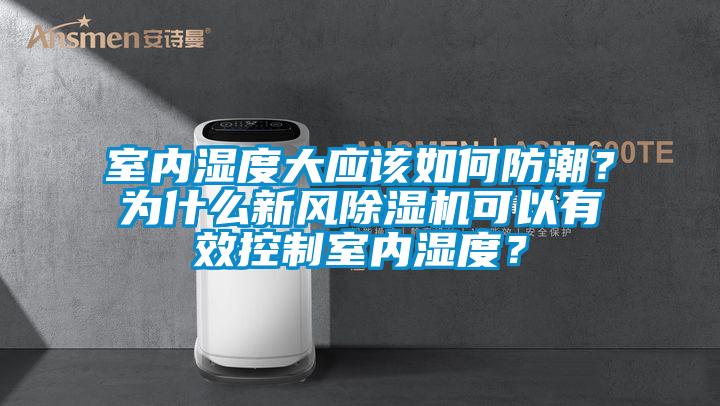 室內(nèi)濕度大應該如何防潮？為什么新風除濕機可以有效控制室內(nèi)濕度？