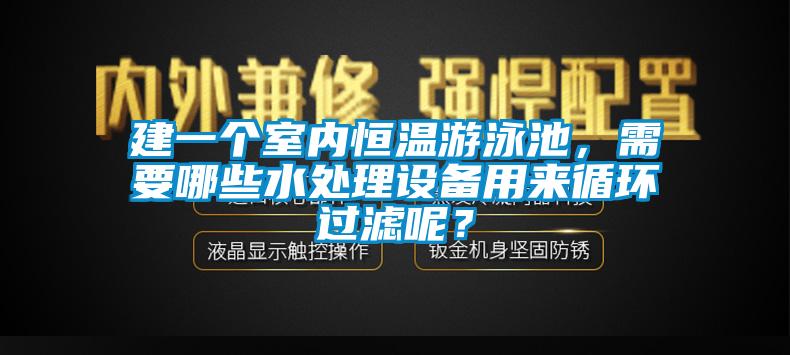 建一個室內(nèi)恒溫游泳池，需要哪些水處理設備用來循環(huán)過濾呢？