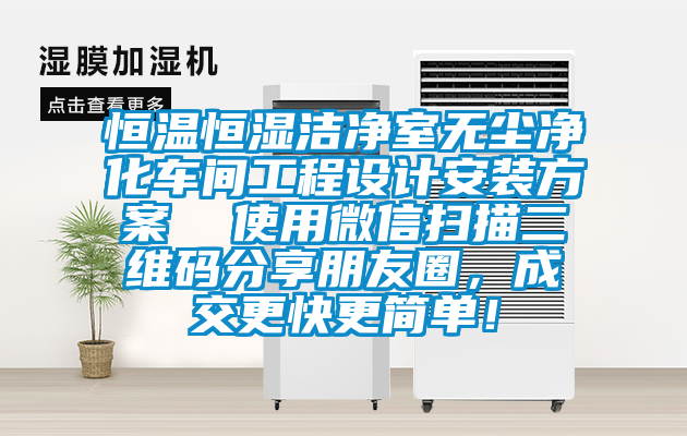 恒溫恒濕潔凈室無塵凈化車間工程設(shè)計安裝方案  使用微信掃描二維碼分享朋友圈，成交更快更簡單！