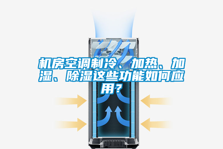 機房空調制冷、加熱、加濕、除濕這些功能如何應用？