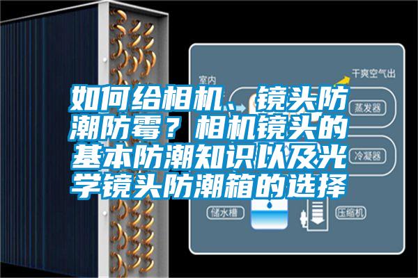 如何給相機(jī)、鏡頭防潮防霉？相機(jī)鏡頭的基本防潮知識(shí)以及光學(xué)鏡頭防潮箱的選擇