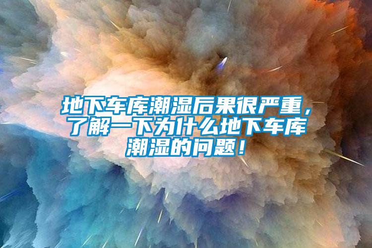 地下車庫潮濕后果很嚴重，了解一下為什么地下車庫潮濕的問題！