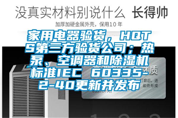 家用電器驗貨，HQTS第三方驗貨公司；熱泵、空調(diào)器和除濕機標準IEC 60335-2-40更新并發(fā)布