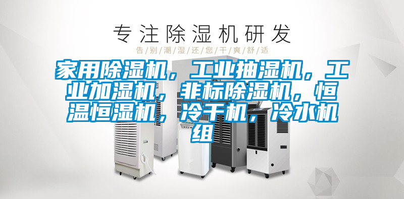 家用除濕機，工業(yè)抽濕機，工業(yè)加濕機，非標除濕機，恒溫恒濕機，冷干機，冷水機組