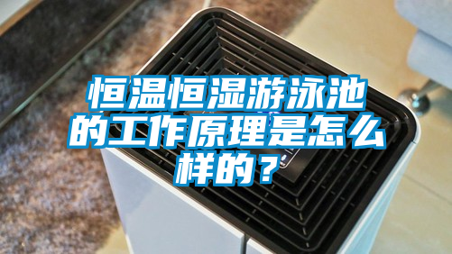 恒溫恒濕游泳池的工作原理是怎么樣的？