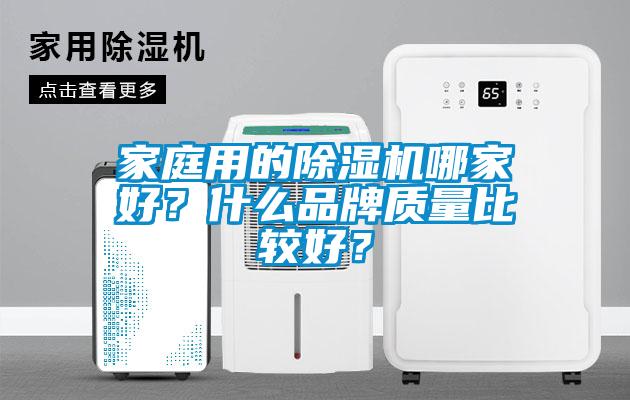 家庭用的除濕機(jī)哪家好？什么品牌質(zhì)量比較好？