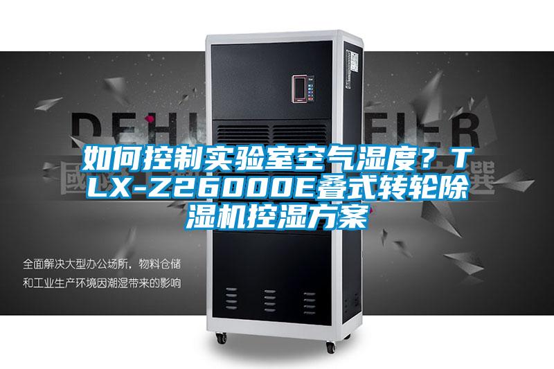 如何控制實(shí)驗(yàn)室空氣濕度？TLX-Z26000E疊式轉(zhuǎn)輪除濕機(jī)控濕方案