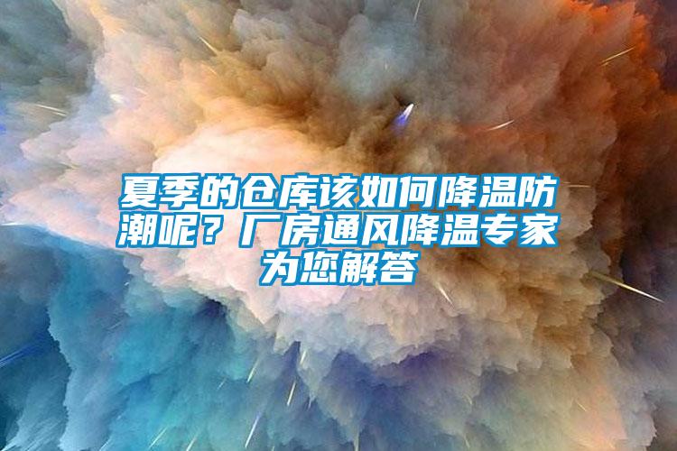 夏季的倉庫該如何降溫防潮呢？廠房通風(fēng)降溫專家為您解答