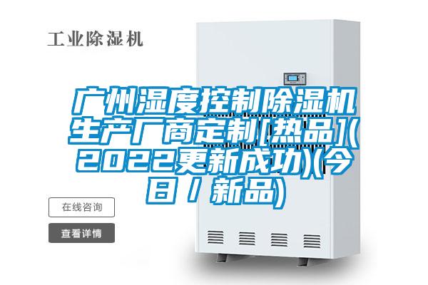 廣州濕度控制除濕機(jī)生產(chǎn)廠商定制[熱品](2022更新成功)(今日／新品)