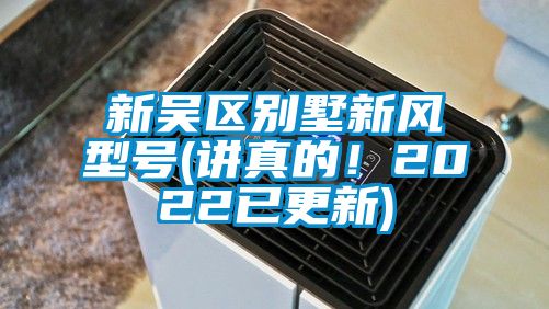 新吳區(qū)別墅新風型號(講真的！2022已更新)