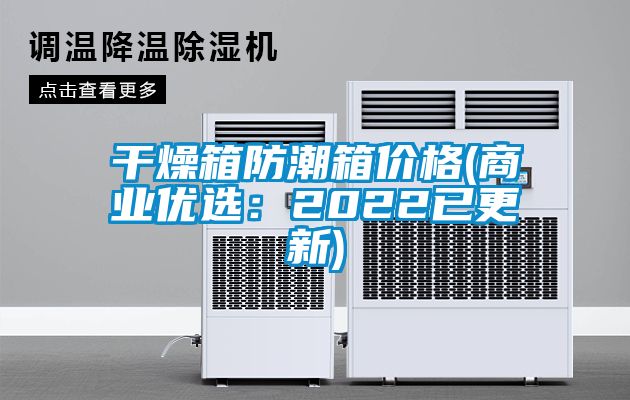 干燥箱防潮箱價格(商業(yè)優(yōu)選：2022已更新)