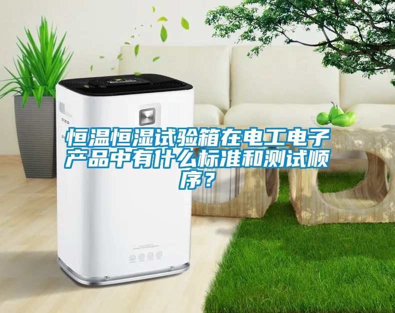 恒溫恒濕試驗(yàn)箱在電工電子產(chǎn)品中有什么標(biāo)準(zhǔn)和測(cè)試順序？