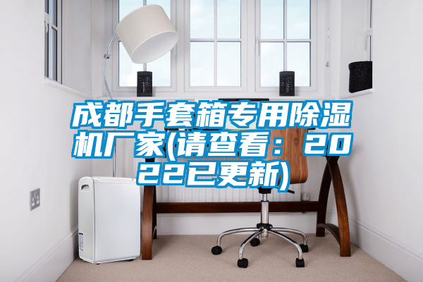 成都手套箱專用除濕機(jī)廠家(請(qǐng)查看：2022已更新)