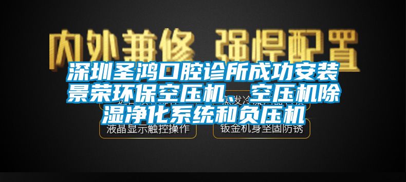 深圳圣鴻口腔診所成功安裝景榮環(huán)?？諌簷C(jī)、空壓機(jī)除濕凈化系統(tǒng)和負(fù)壓機(jī)