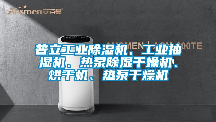 普立工業(yè)除濕機、工業(yè)抽濕機、熱泵除濕干燥機、烘干機、熱泵干燥機