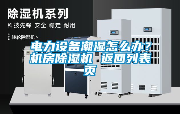 電力設(shè)備潮濕怎么辦？機(jī)房除濕機(jī) 返回列表頁(yè)