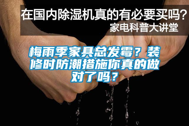 梅雨季家具總發(fā)霉？裝修時(shí)防潮措施你真的做對(duì)了嗎？