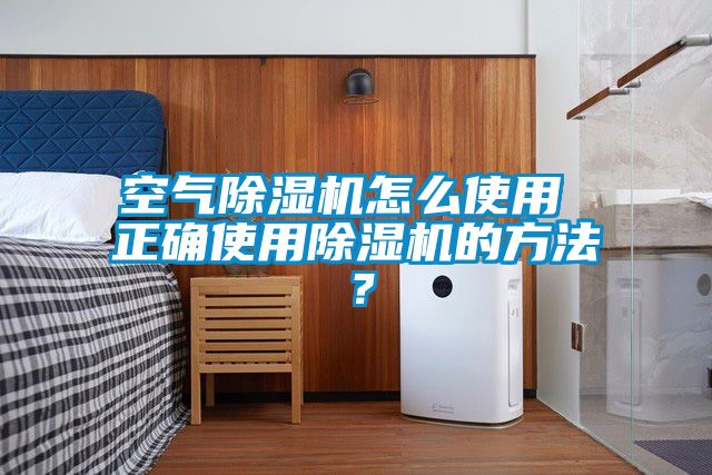 空氣除濕機怎么使用 正確使用除濕機的方法？