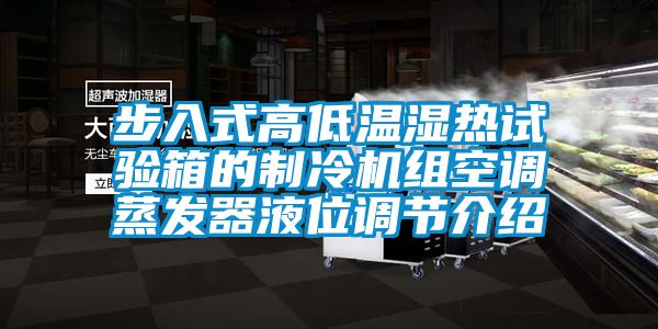 步入式高低溫濕熱試驗箱的制冷機組空調(diào)蒸發(fā)器液位調(diào)節(jié)介紹