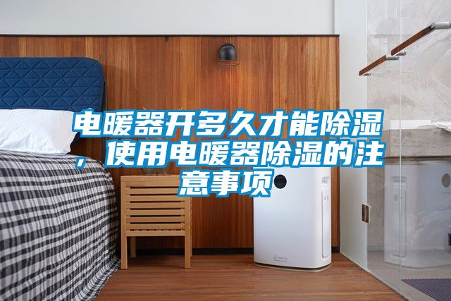 電暖器開多久才能除濕，使用電暖器除濕的注意事項