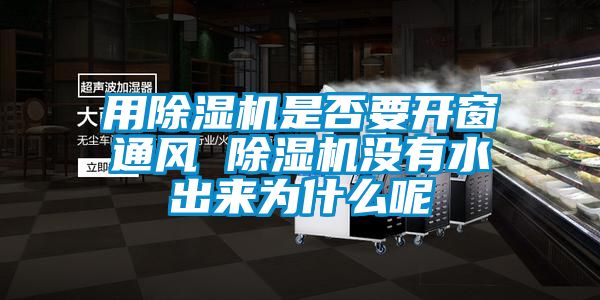 用除濕機是否要開窗通風 除濕機沒有水出來為什么呢