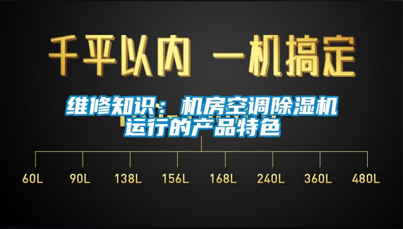 維修知識：機(jī)房空調(diào)除濕機(jī)運(yùn)行的產(chǎn)品特色