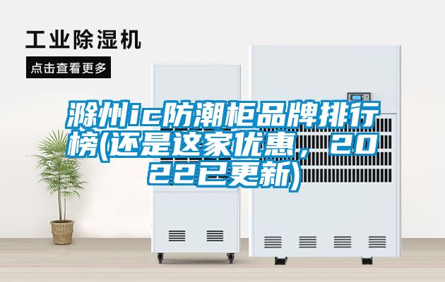 滁州ic防潮柜品牌排行榜(還是這家優(yōu)惠，2022已更新)