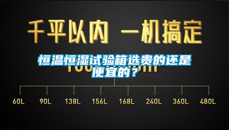 恒溫恒濕試驗(yàn)箱選貴的還是便宜的？