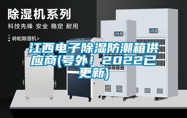 江西電子除濕防潮箱供應(yīng)商(號(hào)外！2022已更新)