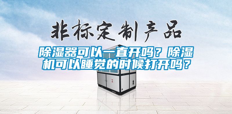 除濕器可以一直開嗎？除濕機可以睡覺的時候打開嗎？