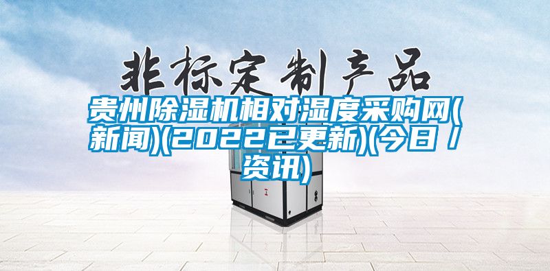 貴州除濕機相對濕度采購網(wǎng)(新聞)(2022已更新)(今日／資訊)