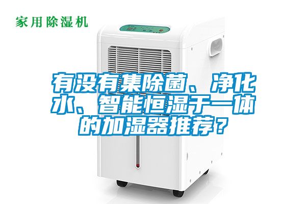 有沒有集除菌、凈化水、智能恒濕于一體的加濕器推薦？