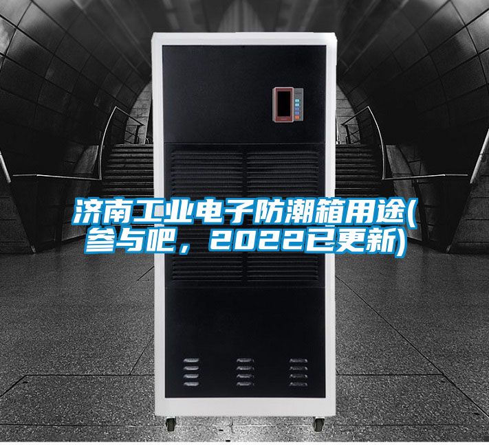 濟南工業(yè)電子防潮箱用途(參與吧，2022已更新)