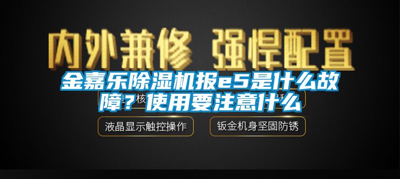 金嘉樂(lè)除濕機(jī)報(bào)e5是什么故障？使用要注意什么