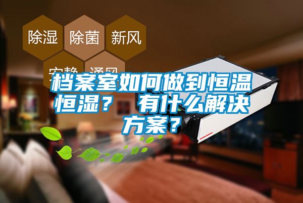 檔案室如何做到恒溫恒濕？ 有什么解決方案？