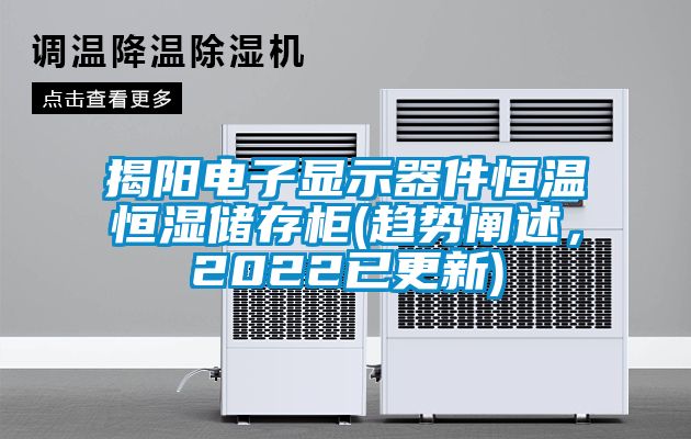 揭陽電子顯示器件恒溫恒濕儲存柜(趨勢闡述，2022已更新)