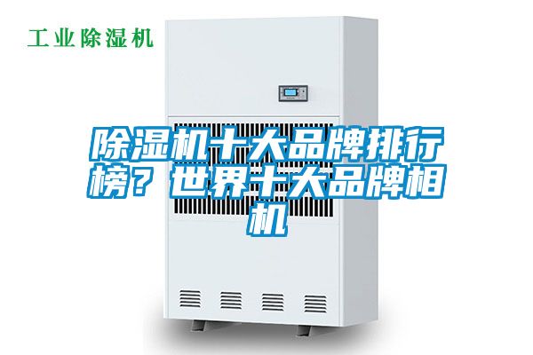 除濕機十大品牌排行榜？世界十大品牌相機