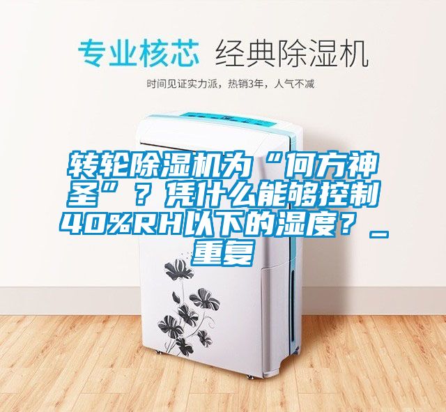 轉(zhuǎn)輪除濕機為“何方神圣”？憑什么能夠控制40%RH以下的濕度？_重復(fù)