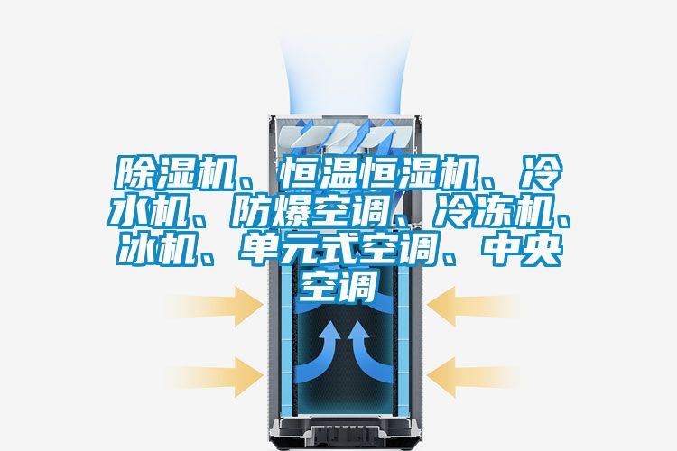 除濕機、恒溫恒濕機、冷水機、防爆空調、冷凍機、冰機、單元式空調、中央空調