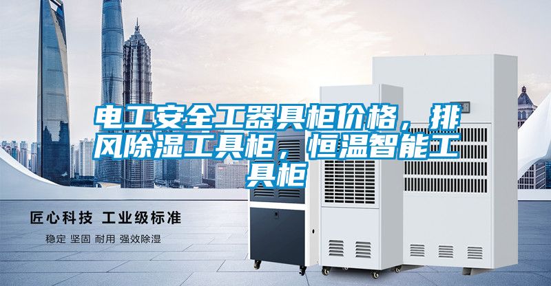 電工安全工器具柜價(jià)格，排風(fēng)除濕工具柜，恒溫智能工具柜