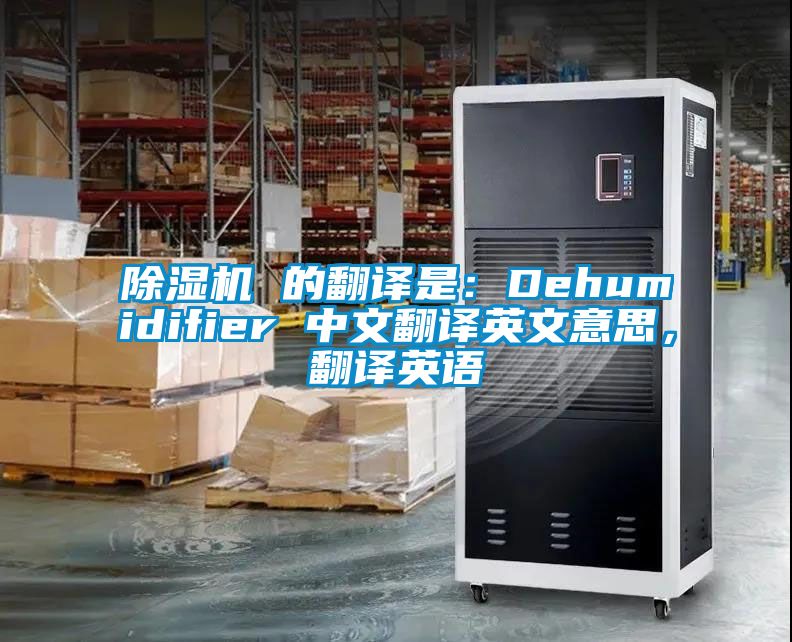 除濕機 的翻譯是：Dehumidifier 中文翻譯英文意思，翻譯英語