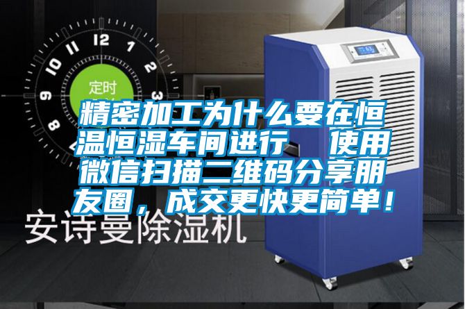 精密加工為什么要在恒溫恒濕車間進行  使用微信掃描二維碼分享朋友圈，成交更快更簡單！